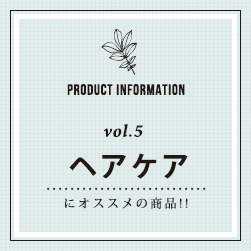 PRODUCT INFORMATION vol.5 ヘアケアにオススメの商品！！